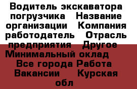 Водитель экскаватора-погрузчика › Название организации ­ Компания-работодатель › Отрасль предприятия ­ Другое › Минимальный оклад ­ 1 - Все города Работа » Вакансии   . Курская обл.